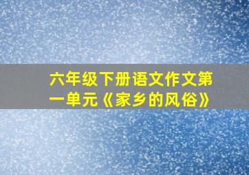 六年级下册语文作文第一单元《家乡的风俗》