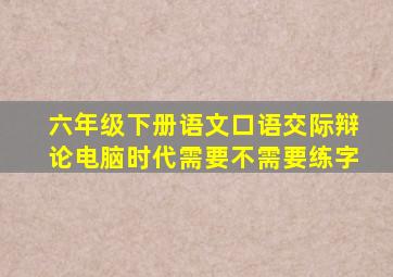 六年级下册语文口语交际辩论电脑时代需要不需要练字