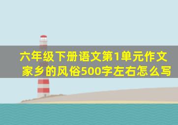 六年级下册语文第1单元作文家乡的风俗500字左右怎么写