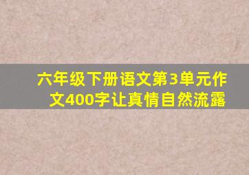 六年级下册语文第3单元作文400字让真情自然流露