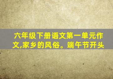 六年级下册语文第一单元作文,家乡的风俗。端午节开头