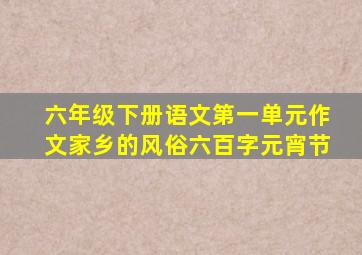 六年级下册语文第一单元作文家乡的风俗六百字元宵节