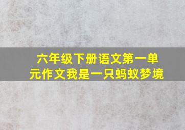 六年级下册语文第一单元作文我是一只蚂蚁梦境