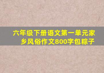 六年级下册语文第一单元家乡风俗作文800字包粽子