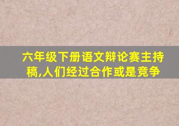 六年级下册语文辩论赛主持稿,人们经过合作或是竞争