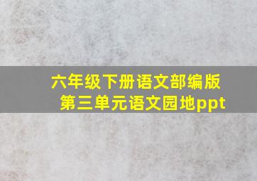 六年级下册语文部编版第三单元语文园地ppt