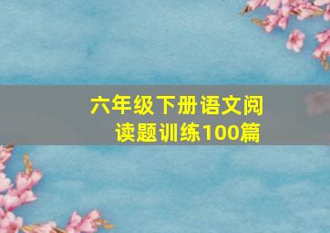 六年级下册语文阅读题训练100篇