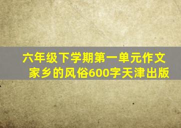 六年级下学期第一单元作文家乡的风俗600字天津出版