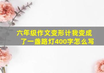 六年级作文变形计我变成了一盏路灯400字怎么写