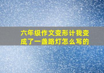 六年级作文变形计我变成了一盏路灯怎么写的