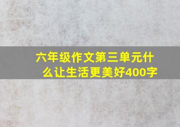 六年级作文第三单元什么让生活更美好400字