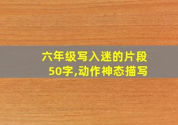 六年级写入迷的片段50字,动作神态描写