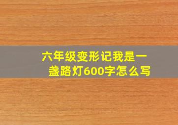 六年级变形记我是一盏路灯600字怎么写