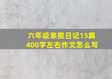 六年级寒假日记15篇400字左右作文怎么写