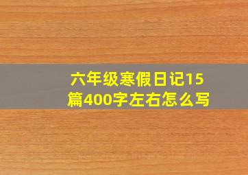 六年级寒假日记15篇400字左右怎么写