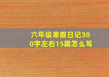 六年级寒假日记300字左右15篇怎么写