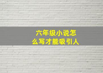 六年级小说怎么写才能吸引人