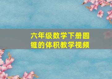 六年级数学下册圆锥的体积教学视频