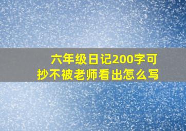 六年级日记200字可抄不被老师看出怎么写