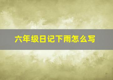 六年级日记下雨怎么写