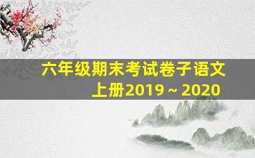 六年级期末考试卷子语文上册2019～2020