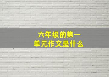 六年级的第一单元作文是什么