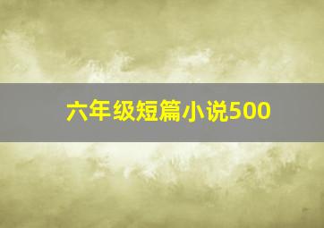 六年级短篇小说500