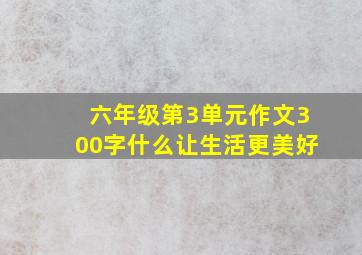 六年级第3单元作文300字什么让生活更美好