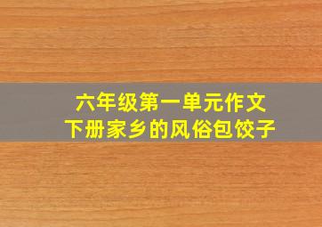 六年级第一单元作文下册家乡的风俗包饺子