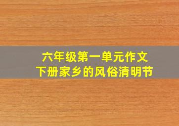 六年级第一单元作文下册家乡的风俗清明节