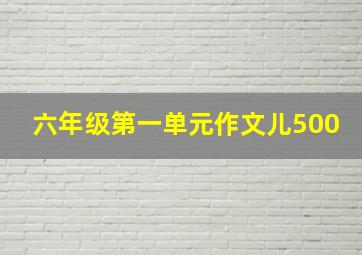 六年级第一单元作文儿500