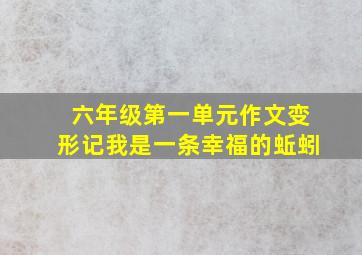 六年级第一单元作文变形记我是一条幸福的蚯蚓