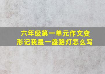 六年级第一单元作文变形记我是一盏路灯怎么写