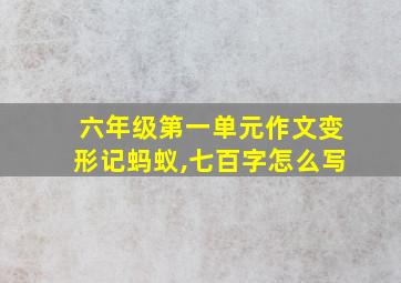 六年级第一单元作文变形记蚂蚁,七百字怎么写