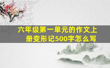 六年级第一单元的作文上册变形记500字怎么写