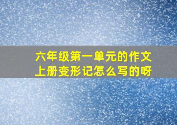 六年级第一单元的作文上册变形记怎么写的呀