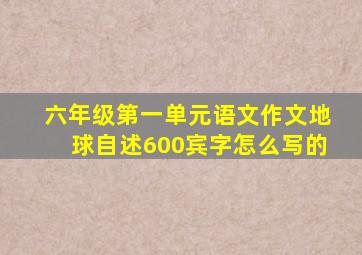 六年级第一单元语文作文地球自述600宾字怎么写的