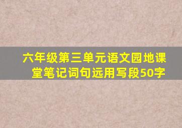 六年级第三单元语文园地课堂笔记词句远用写段50字