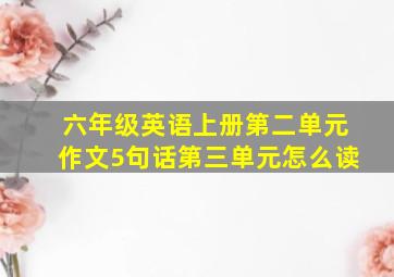 六年级英语上册第二单元作文5句话第三单元怎么读