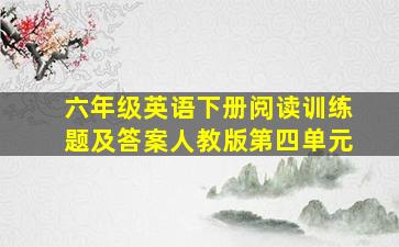 六年级英语下册阅读训练题及答案人教版第四单元