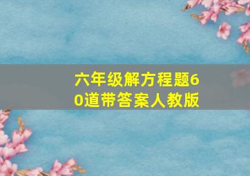 六年级解方程题60道带答案人教版