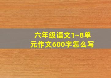 六年级语文1~8单元作文600字怎么写