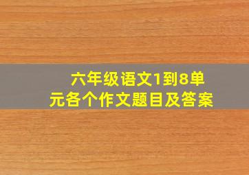 六年级语文1到8单元各个作文题目及答案