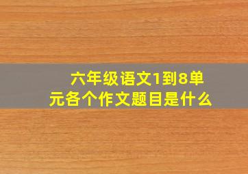 六年级语文1到8单元各个作文题目是什么