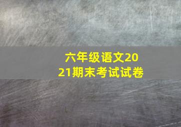 六年级语文2021期末考试试卷