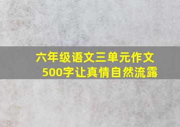 六年级语文三单元作文500字让真情自然流露