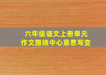 六年级语文上册单元作文围绕中心意思写变