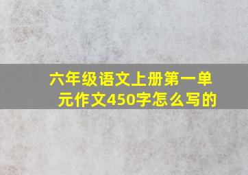 六年级语文上册第一单元作文450字怎么写的