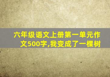 六年级语文上册第一单元作文500字,我变成了一棵树