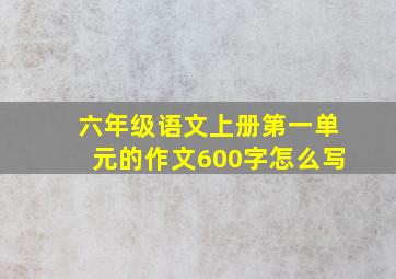 六年级语文上册第一单元的作文600字怎么写